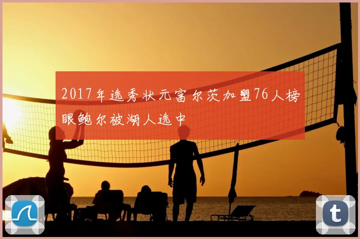 2017年选秀状元富尔茨加盟76人榜眼鲍尔被湖人选中