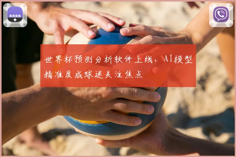 世界杯预测分析软件上线，AI模型精准度成球迷关注焦点