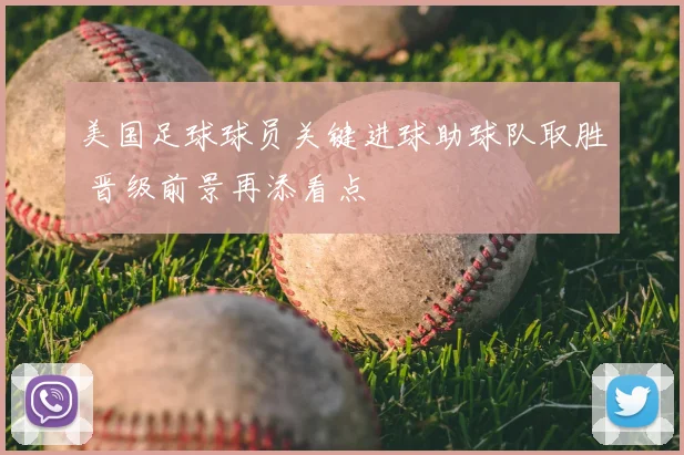 美国足球球员关键进球助球队取胜 晋级前景再添看点