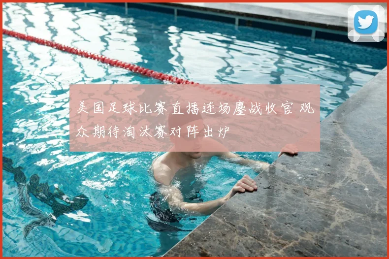美国足球比赛直播连场鏖战收官 观众期待淘汰赛对阵出炉