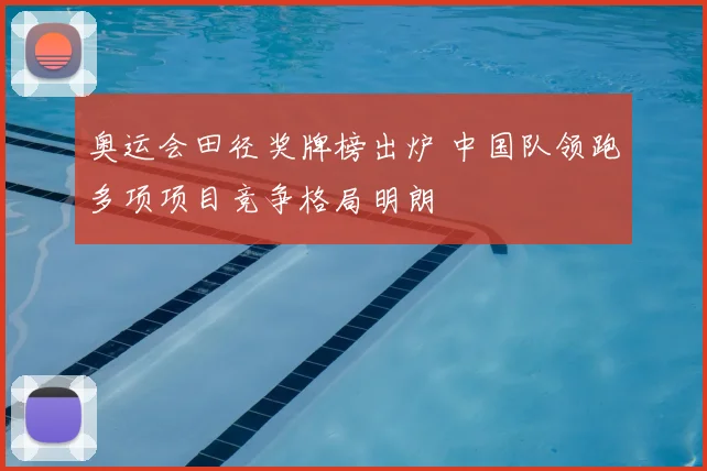 奥运会田径奖牌榜出炉 中国队领跑多项项目竞争格局明朗