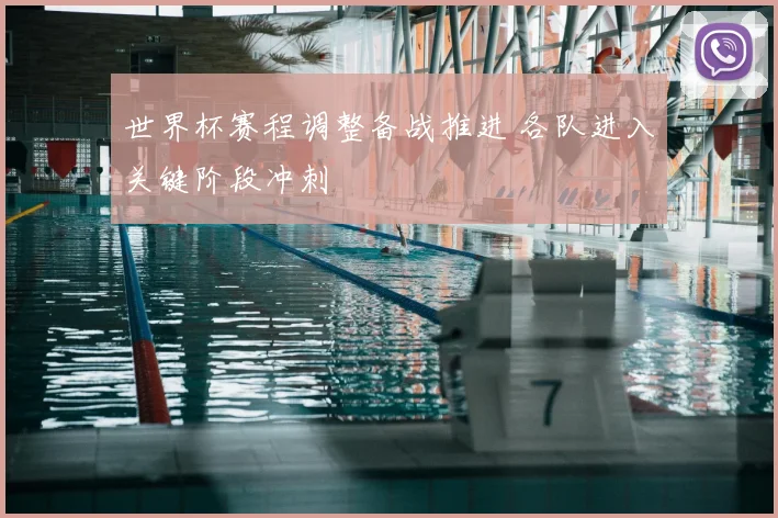 世界杯赛程调整备战推进 各队进入关键阶段冲刺