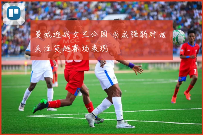 曼城迎战女王公园 或成强弱对话 关注英超赛场表现