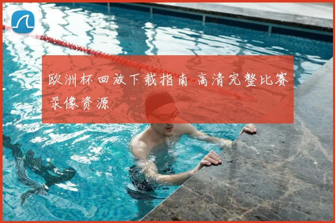 欧洲杯回放下载指南 高清完整比赛录像资源