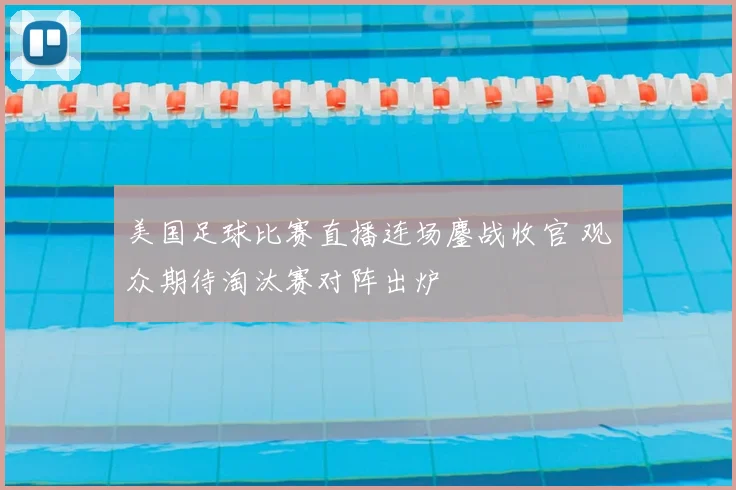 美国足球比赛直播连场鏖战收官 观众期待淘汰赛对阵出炉