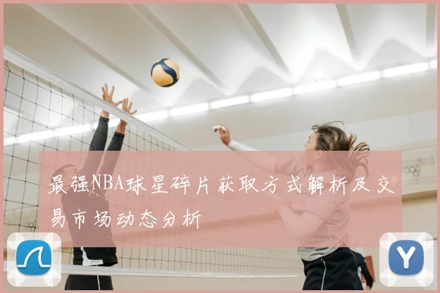 最强NBA球星碎片获取方式解析及交易市场动态分析